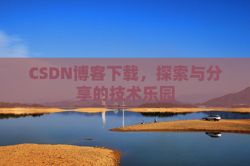 CSDN博客下载,探索与分享的技术乐园 CSDN博客下载,探索与分享的技术乐园